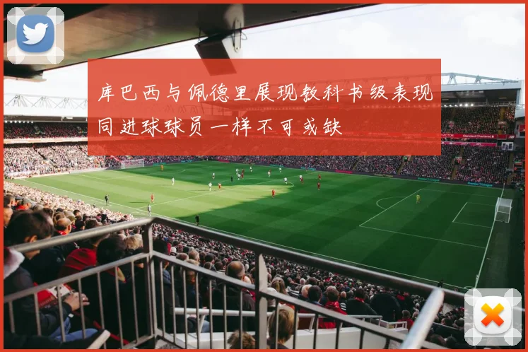 库巴西与佩德里展现教科书级表现同进球球员一样不可或缺