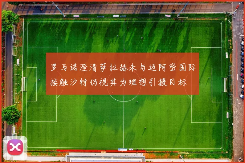 罗马诺澄清萨拉赫未与迈阿密国际接触沙特仍视其为理想引援目标