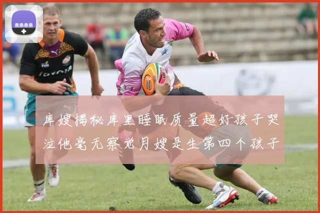 库嫂揭秘库里睡眠质量超好孩子哭泣他毫无察觉月嫂是生第四个孩子后才请的
